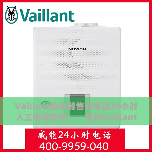 Vaillant热水器售后电话24小时人工电话常州，，常州Vaillant热水器全天候售后热线服务电话