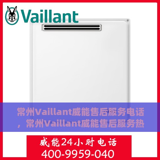 常州Vaillant威能售后服务电话，常州Vaillant威能售后服务热线及电话大全