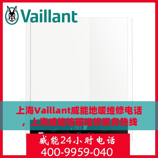上海Vaillant威能地暖维修电话，上海威能地暖维修服务热线