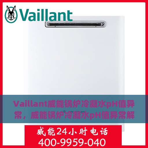 Vaillant威能锅炉冷凝水pH值异常，威能锅炉冷凝水pH值异常解析与应对方案