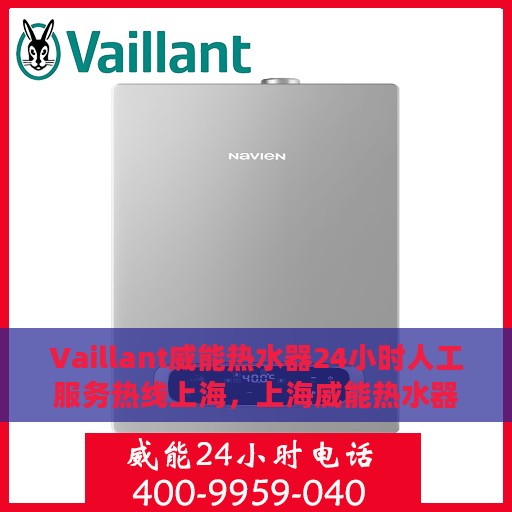 Vaillant威能热水器24小时人工服务热线上海，上海威能热水器全天候人工服务热线指南