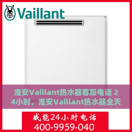淮安Vaillant热水器客服电话 24小时，淮安Vaillant热水器全天候客服热线，贴心服务，温暖您的每一刻