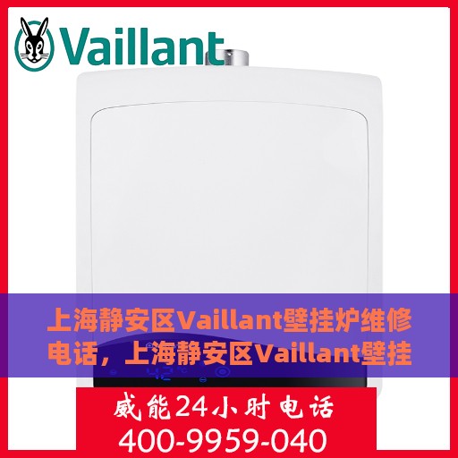 上海静安区Vaillant壁挂炉维修电话，上海静安区Vaillant壁挂炉维修服务热线
