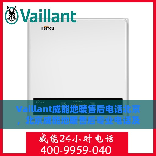 Vaillant威能地暖售后电话北京，北京威能地暖售后专业电话及维修服务