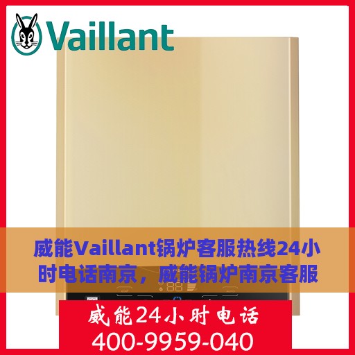 威能Vaillant锅炉客服热线24小时电话南京，威能锅炉南京客服热线全天候服务电话，专业解答您的疑虑