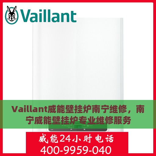 Vaillant威能壁挂炉南宁维修，南宁威能壁挂炉专业维修服务