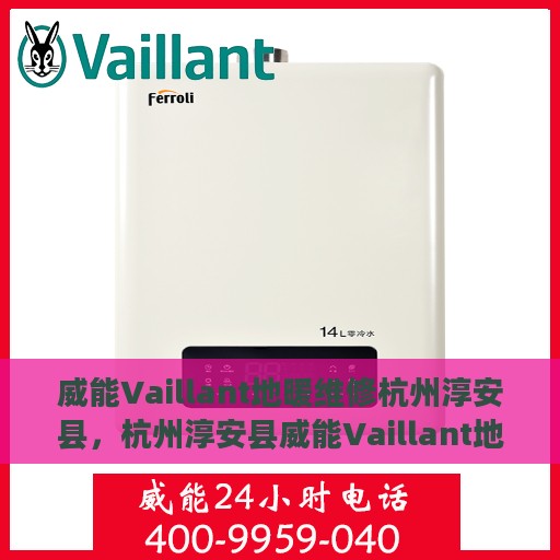 威能Vaillant地暖维修杭州淳安县，杭州淳安县威能Vaillant地暖专业维修服务
