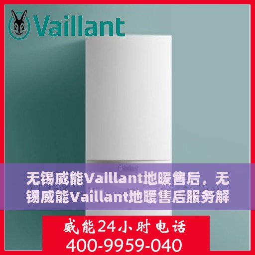 无锡威能Vaillant地暖售后，无锡威能Vaillant地暖售后服务解析