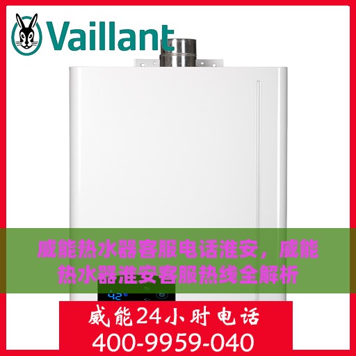 威能热水器客服电话淮安，威能热水器淮安客服热线全解析