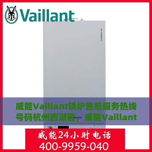 威能Vaillant锅炉售后服务热线号码杭州西湖区，威能Vaillant锅炉杭州西湖区售后服务热线及专业维修支持