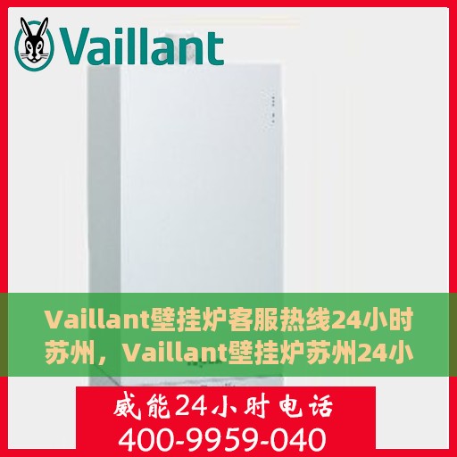 Vaillant壁挂炉客服热线24小时苏州，Vaillant壁挂炉苏州24小时客服热线全面服务