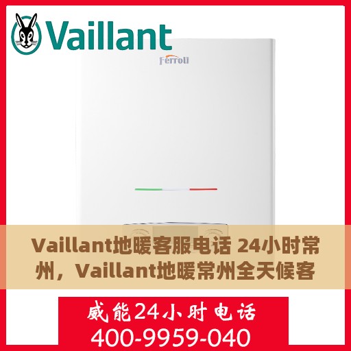 Vaillant地暖客服电话 24小时常州，Vaillant地暖常州全天候客服热线，专业解答与温暖服务不间断