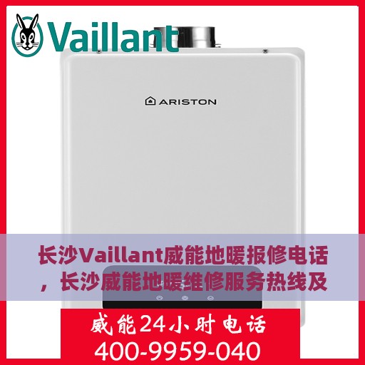 长沙Vaillant威能地暖报修电话，长沙威能地暖维修服务热线及报修电话详解