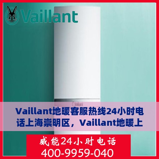 Vaillant地暖客服热线24小时电话上海崇明区，Vaillant地暖上海崇明区客服热线全天候服务电话