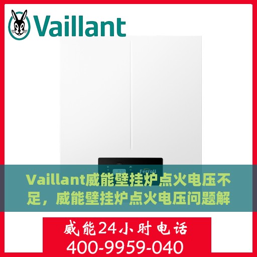 Vaillant威能壁挂炉点火电压不足，威能壁挂炉点火电压问题解析与解决方案