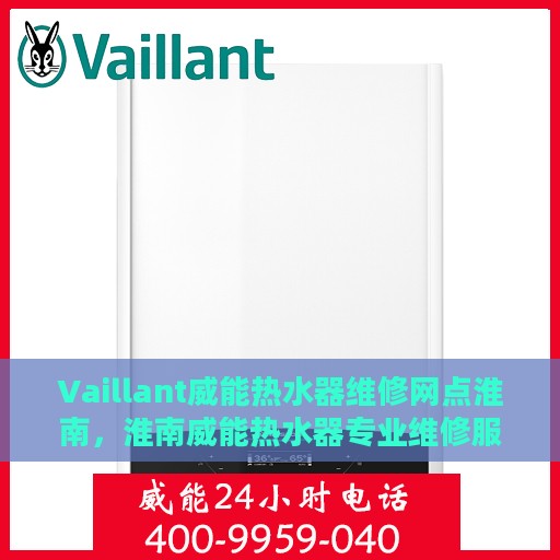 Vaillant威能热水器维修网点淮南，淮南威能热水器专业维修服务网点