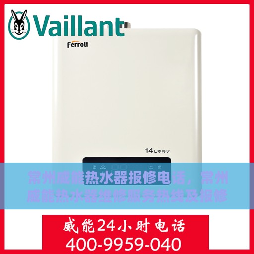 常州威能热水器报修电话，常州威能热水器维修服务热线及报修指南