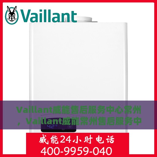 Vaillant威能售后服务中心常州，Vaillant威能常州售后服务中心，专业维修，贴心服务