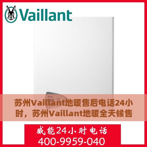苏州Vaillant地暖售后电话24小时，苏州Vaillant地暖全天候售后专线