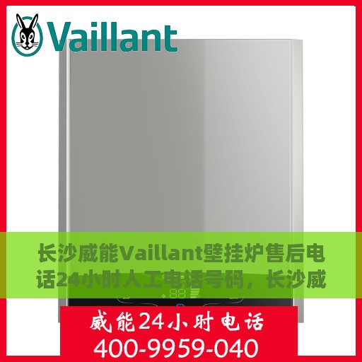 长沙威能Vaillant壁挂炉售后电话24小时人工电话号码，长沙威能Vaillant壁挂炉售后24小时热线电话全攻略