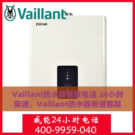 Vaillant热水器客服电话 24小时南通，Vaillant热水器南通客服热线全天候服务保障