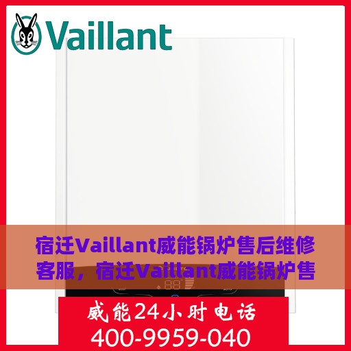 宿迁Vaillant威能锅炉售后维修客服，宿迁Vaillant威能锅炉售后维修专业客服团队
