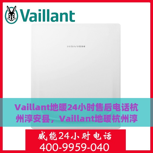 Vaillant地暖24小时售后电话杭州淳安县，Vaillant地暖杭州淳安县专业售后服务电话，全天候贴心服务