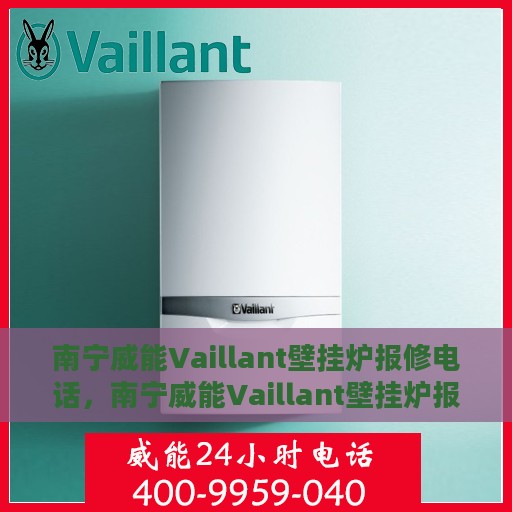 南宁威能Vaillant壁挂炉报修电话，南宁威能Vaillant壁挂炉报修热线及售后维修服务指南