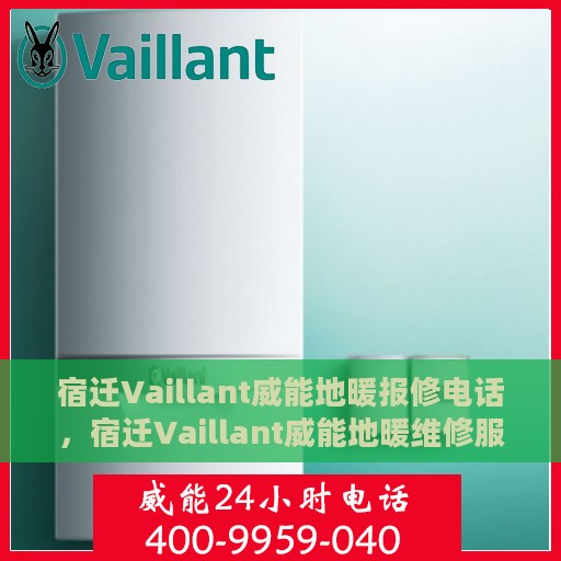 宿迁Vaillant威能地暖报修电话，宿迁Vaillant威能地暖维修服务热线