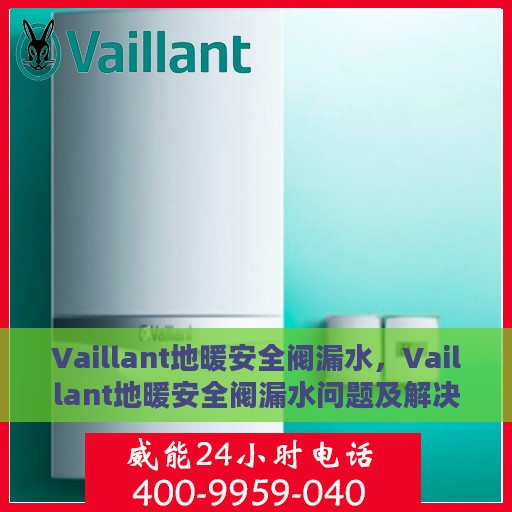 Vaillant地暖安全阀漏水，Vaillant地暖安全阀漏水问题及解决方案