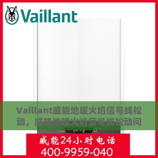Vaillant威能地暖火焰信号线松动，威能地暖火焰信号线松动问题解析与处理指南