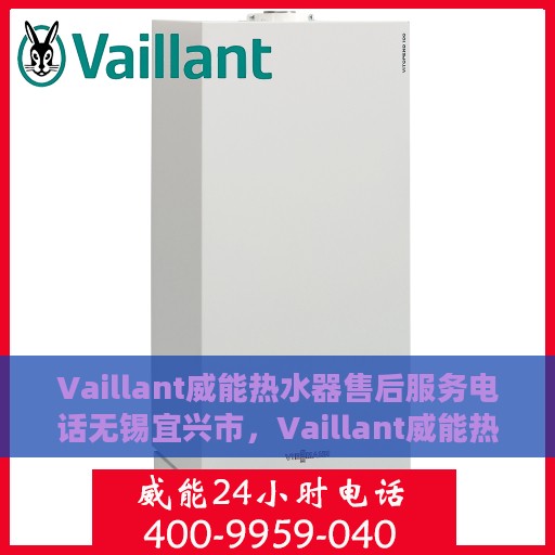 Vaillant威能热水器售后服务电话无锡宜兴市，Vaillant威能热水器无锡宜兴市售后服务热线及专业维修团队