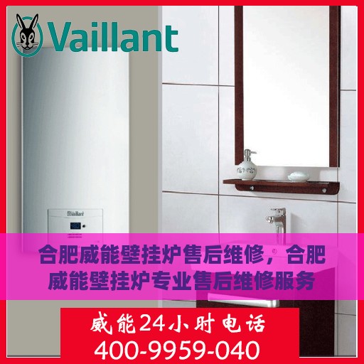 合肥威能壁挂炉售后维修，合肥威能壁挂炉专业售后维修服务