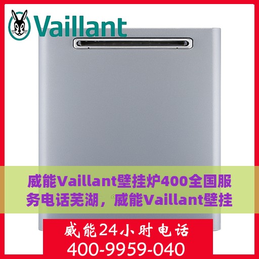 威能Vaillant壁挂炉400全国服务电话芜湖，威能Vaillant壁挂炉全国服务热线400芜湖服务站专业维修与技术支持