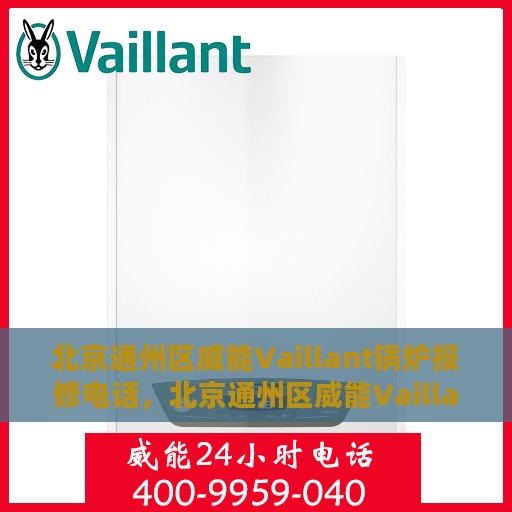 北京通州区威能Vaillant锅炉报修电话，北京通州区威能Vaillant锅炉维修服务热线及报修电话