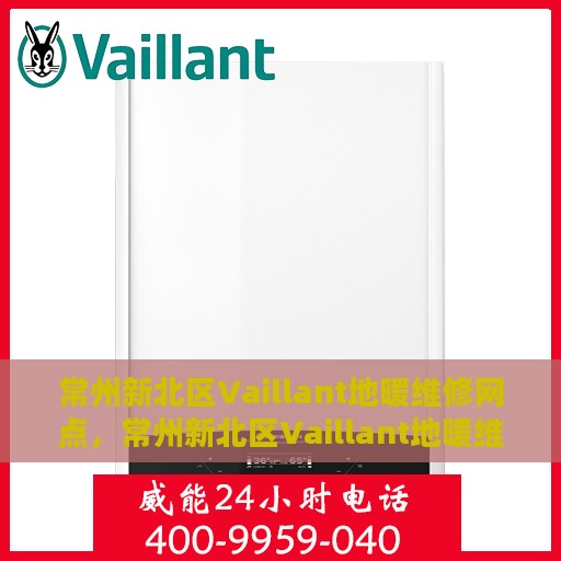 常州新北区Vaillant地暖维修网点，常州新北区Vaillant地暖维修服务站，专业维修，温暖您的家