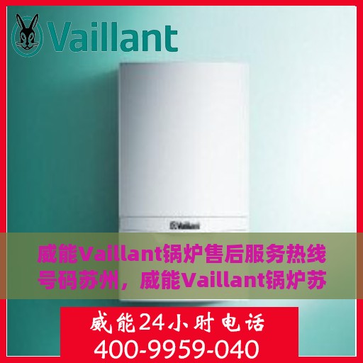 威能Vaillant锅炉售后服务热线号码苏州，威能Vaillant锅炉苏州售后服务热线及维修支持