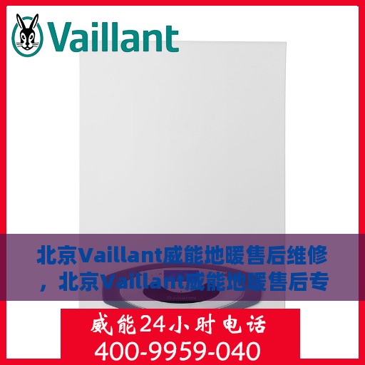 北京Vaillant威能地暖售后维修，北京Vaillant威能地暖售后专业维修服务
