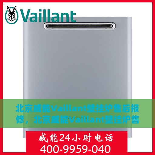 北京威能Vaillant壁挂炉售后报修，北京威能Vaillant壁挂炉售后报修服务指南
