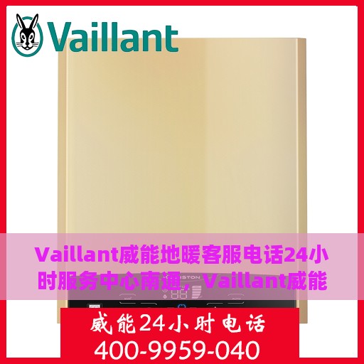 Vaillant威能地暖客服电话24小时服务中心南通，Vaillant威能地暖南通服务中心，全天候客服热线，温暖您的每一个需求时刻