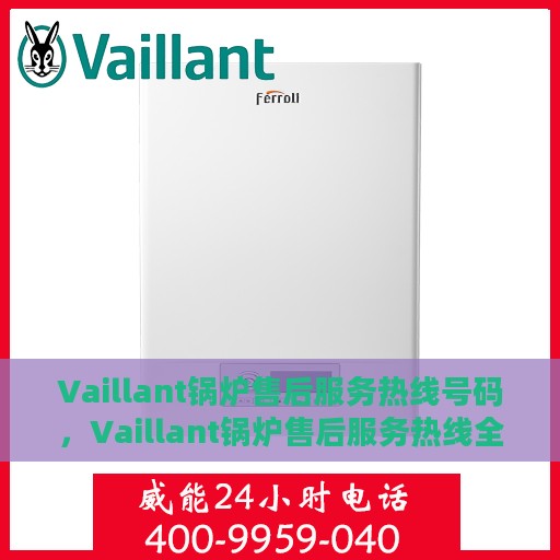 Vaillant锅炉售后服务热线号码，Vaillant锅炉售后服务热线全解析，专业维修，一键拨打热线解决所有问题
