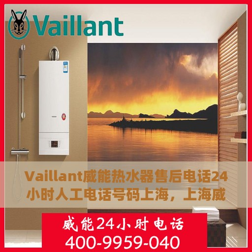 Vaillant威能热水器售后电话24小时人工电话号码上海，上海威能热水器售后24小时人工服务热线电话
