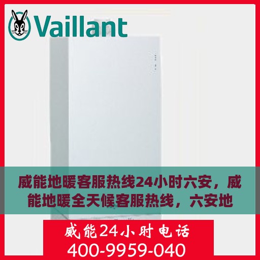 威能地暖客服热线24小时六安，威能地暖全天候客服热线，六安地区服务热线开通，全天候温暖守护