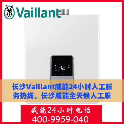 长沙Vaillant威能24小时人工服务热线，长沙威能全天候人工服务热线，专业快速响应，贴心服务不打烊