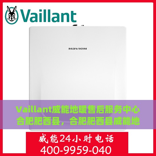 Vaillant威能地暖售后服务中心合肥肥西县，合肥肥西县威能地暖售后服务中心，专业维修，温暖您的生活