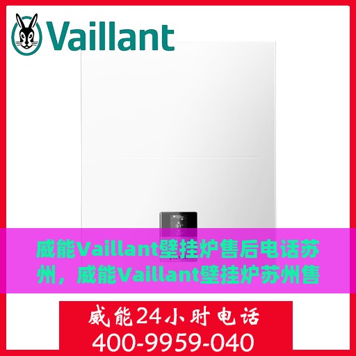 威能Vaillant壁挂炉售后电话苏州，威能Vaillant壁挂炉苏州售后专线与支持服务团队