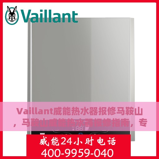 Vaillant威能热水器报修马鞍山，马鞍山威能热水器报修指南，专业解决故障，贴心服务！