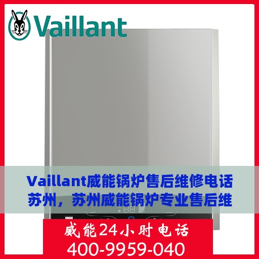 Vaillant威能锅炉售后维修电话苏州，苏州威能锅炉专业售后维修电话及解决方案
