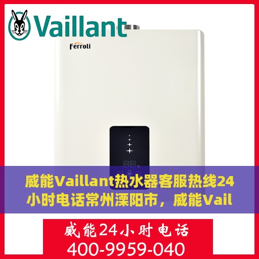 威能Vaillant热水器客服热线24小时电话常州溧阳市，威能Vaillant热水器常州溧阳24小时客服热线电话专业服务