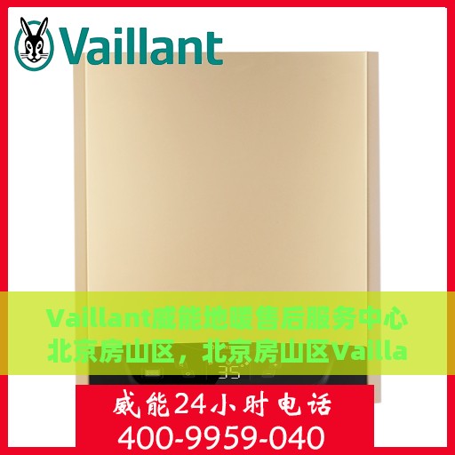 Vaillant威能地暖售后服务中心北京房山区，北京房山区Vaillant威能地暖售后服务中心，专业团队，温暖您的生活